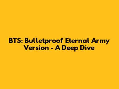 BTS: Bulletproof Eternal Army Version - A Deep Dive
