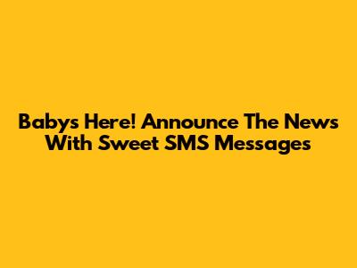Baby's Here! Announce The News With Sweet SMS Messages