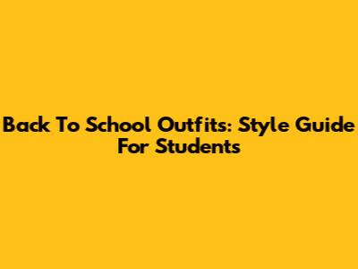 Back To School Outfits: Style Guide For Students