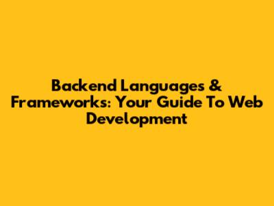 Backend Languages & Frameworks: Your Guide To Web Development