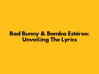 Bad Bunny & Bomba Estéreo: Unveiling The Lyrics
