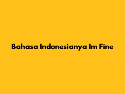 Bahasa Indonesianya 'I'm Fine'