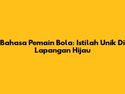 Bahasa Pemain Bola: Istilah Unik Di Lapangan Hijau