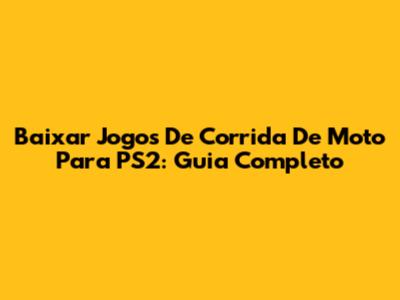 Baixar Jogos De Corrida De Moto Para PS2: Guia Completo