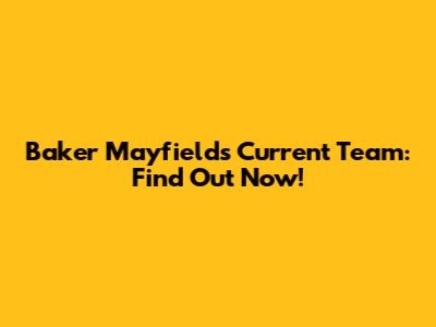 Baker Mayfield's Current Team: Find Out Now!