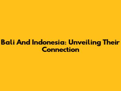 Bali And Indonesia: Unveiling Their Connection
