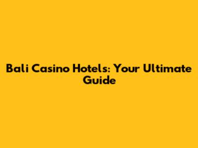 Bali Casino Hotels: Your Ultimate Guide