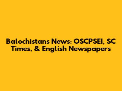 Balochistan's News: OSCPSEI, SC Times, & English Newspapers