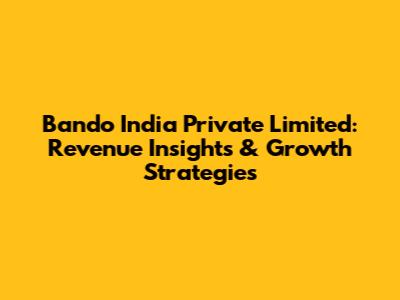 Bando India Private Limited: Revenue Insights & Growth Strategies