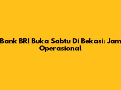 Bank BRI Buka Sabtu Di Bekasi: Jam Operasional