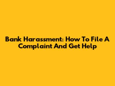 Bank Harassment: How To File A Complaint And Get Help