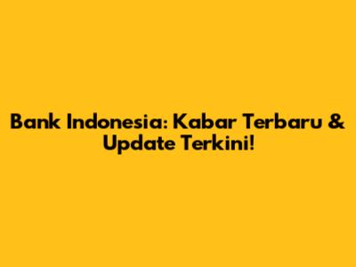 Bank Indonesia: Kabar Terbaru & Update Terkini!