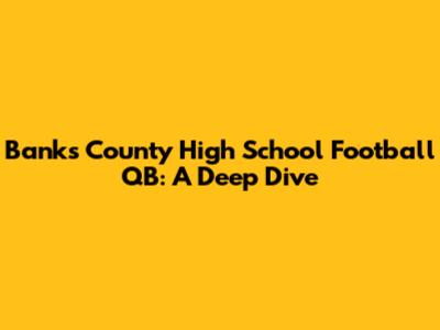 Banks County High School Football QB: A Deep Dive