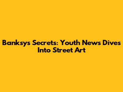 Banksy's Secrets: Youth News Dives Into Street Art