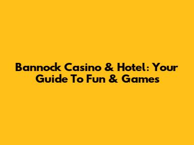 Bannock Casino & Hotel: Your Guide To Fun & Games