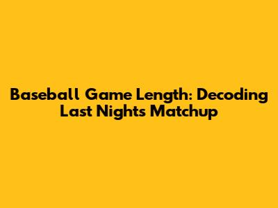 Baseball Game Length: Decoding Last Night's Matchup