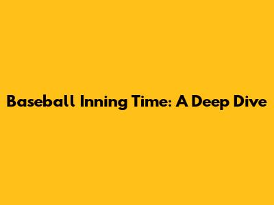 Baseball Inning Time: A Deep Dive