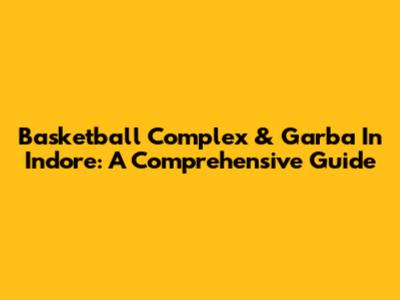 Basketball Complex & Garba In Indore: A Comprehensive Guide