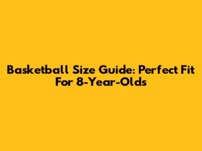 Basketball Size Guide: Perfect Fit For 8-Year-Olds