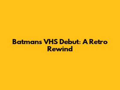 Batman's VHS Debut: A Retro Rewind
