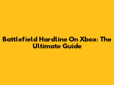 Battlefield Hardline On Xbox: The Ultimate Guide
