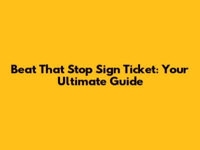 Beat That Stop Sign Ticket: Your Ultimate Guide