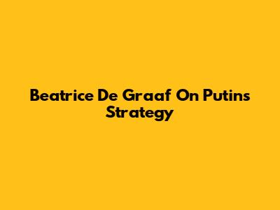 Beatrice De Graaf On Putin's Strategy