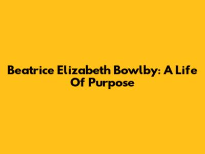 Beatrice Elizabeth Bowlby: A Life Of Purpose