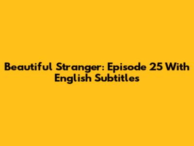 Beautiful Stranger: Episode 25 With English Subtitles