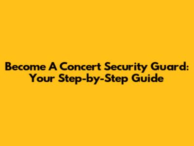 Become A Concert Security Guard: Your Step-by-Step Guide