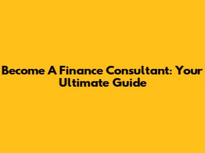 Become A Finance Consultant: Your Ultimate Guide
