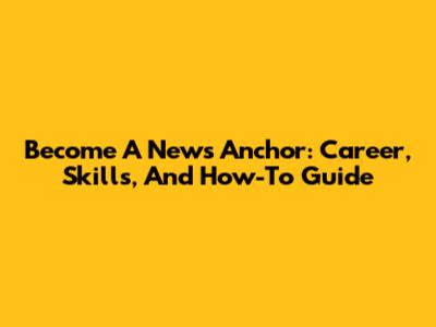 Become A News Anchor: Career, Skills, And How-To Guide