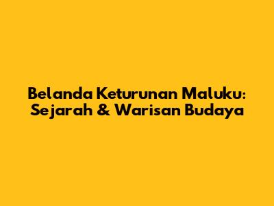Belanda Keturunan Maluku: Sejarah & Warisan Budaya