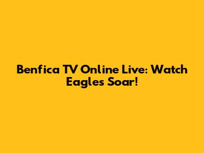 Benfica TV Online Live: Watch Eagles Soar!