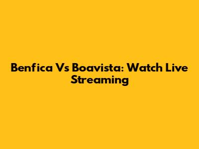 Benfica Vs Boavista: Watch Live Streaming