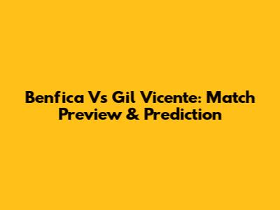 Benfica Vs Gil Vicente: Match Preview & Prediction