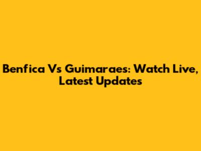 Benfica Vs Guimaraes: Watch Live, Latest Updates