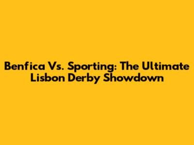 Benfica Vs. Sporting: The Ultimate Lisbon Derby Showdown