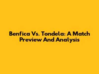 Benfica Vs. Tondela: A Match Preview And Analysis