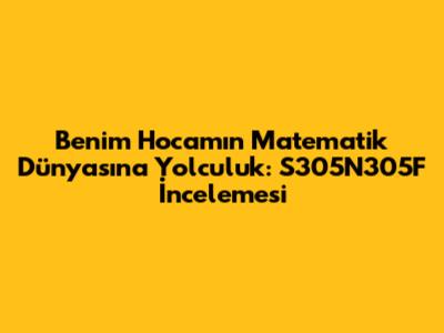 Benim Hocam'ın Matematik Dünyasına Yolculuk: S305N305F İncelemesi