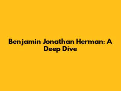 Benjamin Jonathan Herman: A Deep Dive