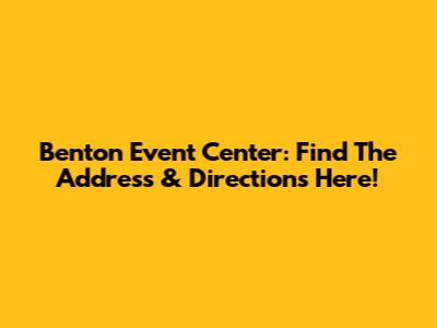 Benton Event Center: Find The Address & Directions Here!