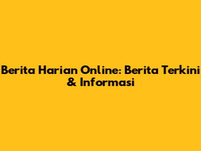Berita Harian Online: Berita Terkini & Informasi