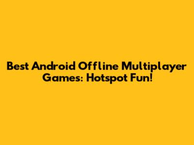 Best Android Offline Multiplayer Games: Hotspot Fun!
