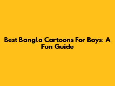 Best Bangla Cartoons For Boys: A Fun Guide