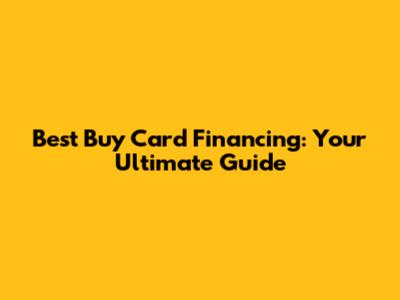 Best Buy Card Financing: Your Ultimate Guide