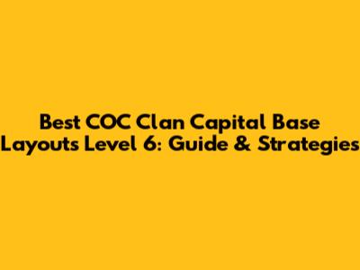 Best COC Clan Capital Base Layouts Level 6: Guide & Strategies