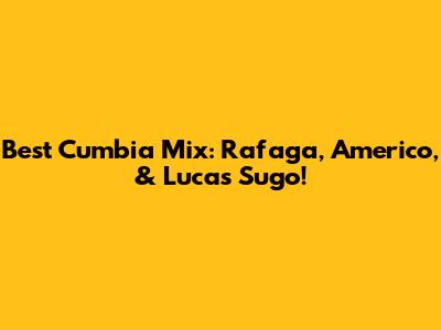 Best Cumbia Mix: Rafaga, Americo, & Lucas Sugo!