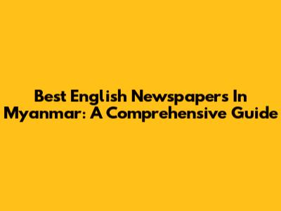 Best English Newspapers In Myanmar: A Comprehensive Guide
