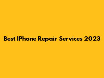 Best IPhone Repair Services 2023